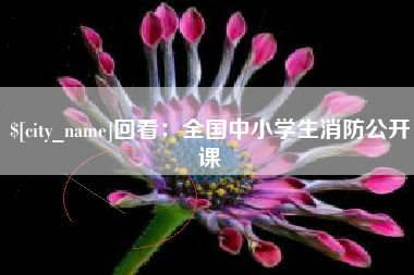 马鞍山回看：全国中小学生消防公开课