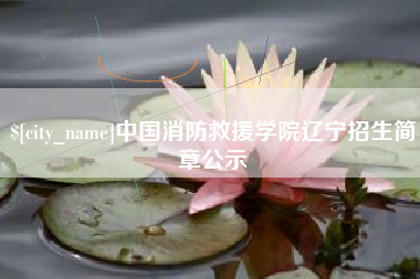 马鞍山中国消防救援学院辽宁招生简章公示