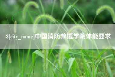 马鞍山中国消防救援学院体能要求