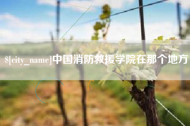 马鞍山中国消防救援学院在那个地方