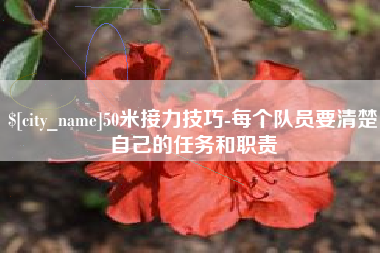 马鞍山50米接力技巧-每个队员要清楚自己的任务和职责