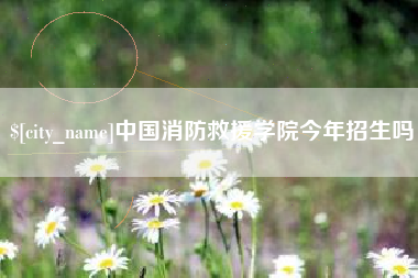 马鞍山中国消防救援学院今年招生吗