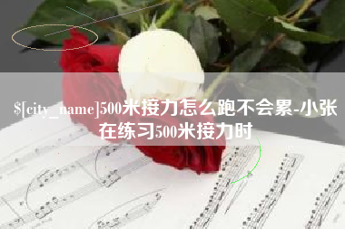 马鞍山500米接力怎么跑不会累-小张在练习500米接力时