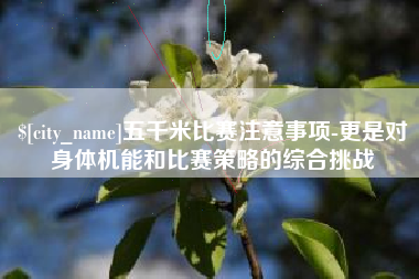 马鞍山五千米比赛注意事项-更是对身体机能和比赛策略的综合挑战