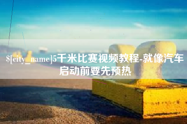 马鞍山5千米比赛视频教程-就像汽车启动前要先预热