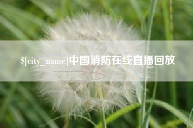 马鞍山中国消防在线直播回放