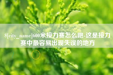 马鞍山600米接力赛怎么跑-这是接力赛中最容易出现失误的地方