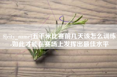 马鞍山五千米比赛前几天该怎么训练-如此才能在赛场上发挥出最佳水平