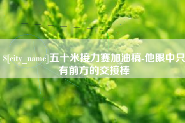 马鞍山五十米接力赛加油稿-他眼中只有前方的交接棒