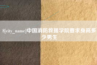 马鞍山中国消防救援学院要求身高多少男生