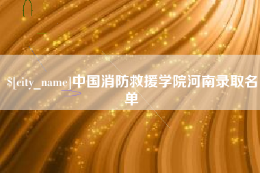 马鞍山中国消防救援学院河南录取名单