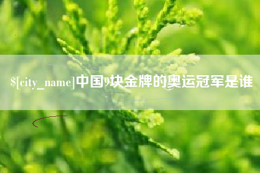 马鞍山中国9块金牌的奥运冠军是谁