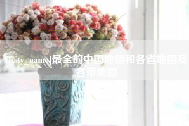马鞍山最全的中国地图和各省地图及各市地图