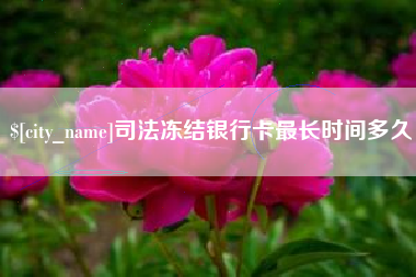 马鞍山司法冻结银行卡最长时间多久