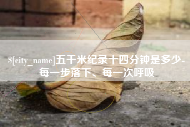 马鞍山五千米纪录十四分钟是多少-每一步落下、每一次呼吸