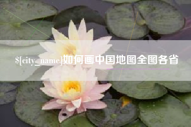 马鞍山如何画中国地图全图各省