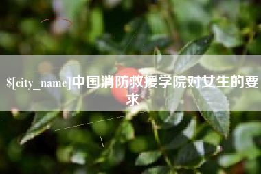 马鞍山中国消防救援学院对女生的要求