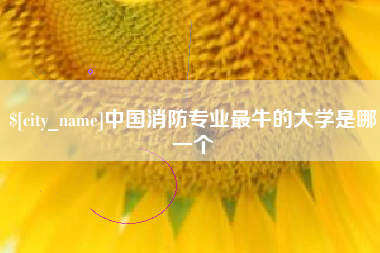 马鞍山中国消防专业最牛的大学是哪一个