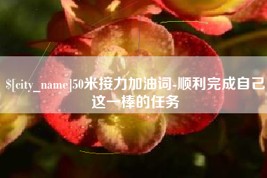 马鞍山50米接力加油词-顺利完成自己这一棒的任务