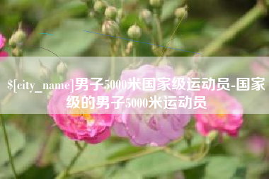 马鞍山男子5000米国家级运动员-国家级的男子5000米运动员