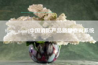 马鞍山中国消防产品质量查询系统