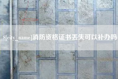 马鞍山消防资格证书丢失可以补办吗