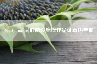马鞍山消防设施操作员证真伪查询