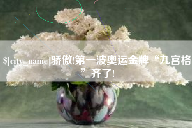 马鞍山骄傲!第一波奥运金牌“九宫格”齐了!