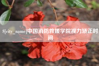马鞍山中国消防救援学院视力矫正时间