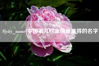 马鞍山中国第九枚金牌是谁得的名字