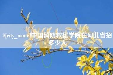 马鞍山中国消防救援学院在河北省招多少人