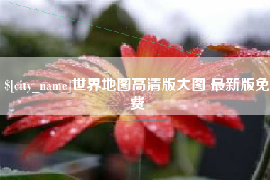 马鞍山世界地图高清版大图 最新版免费