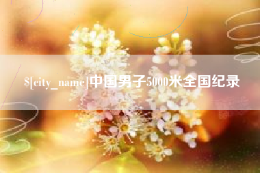 马鞍山中国男子5000米全国纪录