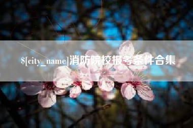 马鞍山消防院校报考条件合集